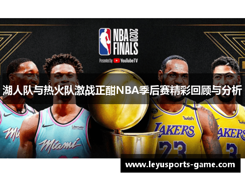 湖人队与热火队激战正酣NBA季后赛精彩回顾与分析